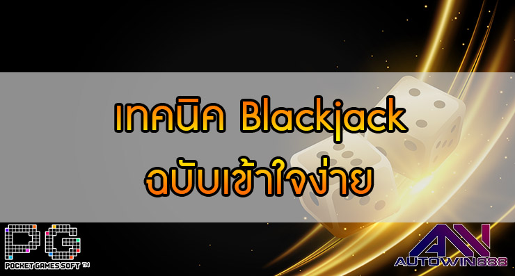 เทคนิค Blackjack ฉบับเข้าใจง่าย