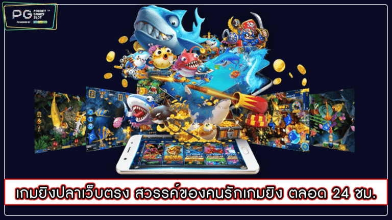 เกมยิงปลาเว็บตรง สวรรค์ของคนรักเกมยิง ตลอด 24 ชม.