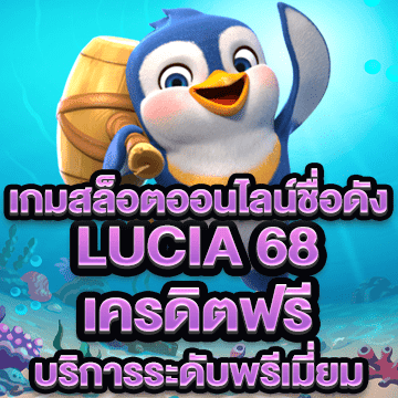 lucia 68 เครดิตฟรี สล็อตออนไลน์ชื่อดัง บริการระดับพรีเมี่ยม